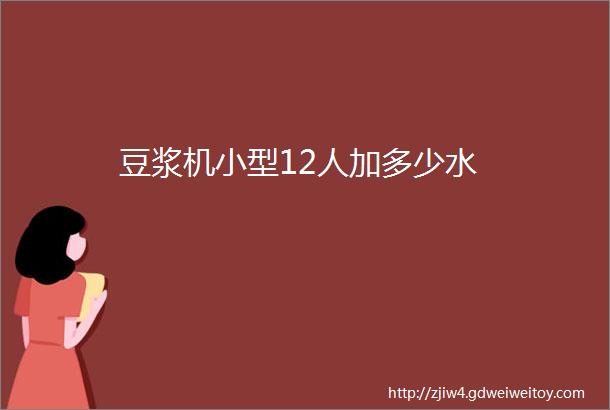 豆浆机小型12人加多少水